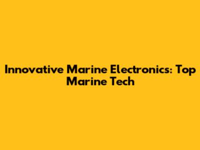 Innovative Marine Electronics: Top Marine Tech