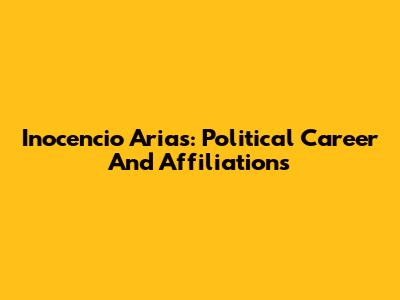 Inocencio Arias: Political Career And Affiliations