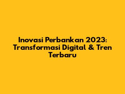 Inovasi Perbankan 2023: Transformasi Digital & Tren Terbaru