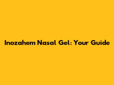Inozahem Nasal Gel: Your Guide