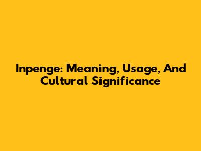 Inpenge: Meaning, Usage, And Cultural Significance
