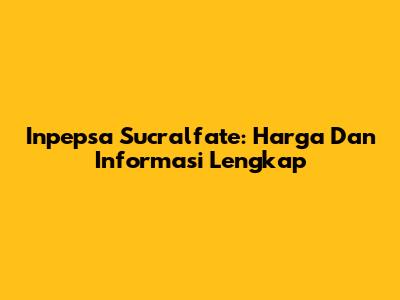 Inpepsa Sucralfate: Harga Dan Informasi Lengkap