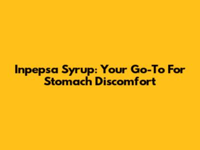 Inpepsa Syrup: Your Go-To For Stomach Discomfort