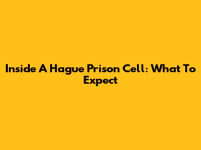 Inside A Hague Prison Cell: What To Expect