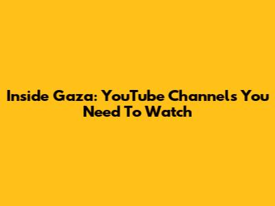 Inside Gaza: YouTube Channels You Need To Watch