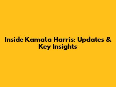 Inside Kamala Harris: Updates & Key Insights