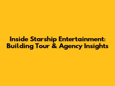 Inside Starship Entertainment: Building Tour & Agency Insights