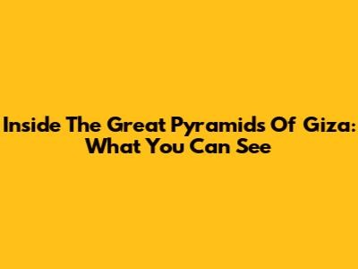 Inside The Great Pyramids Of Giza: What You Can See