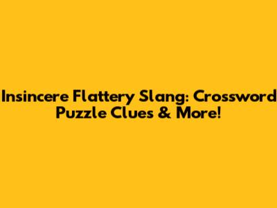 Insincere Flattery Slang: Crossword Puzzle Clues & More!