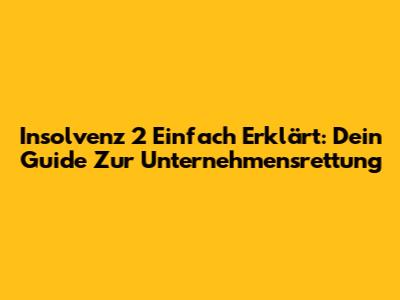 Insolvenz 2 Einfach Erklärt: Dein Guide Zur Unternehmensrettung