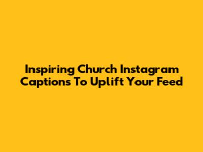 Inspiring Church Instagram Captions To Uplift Your Feed