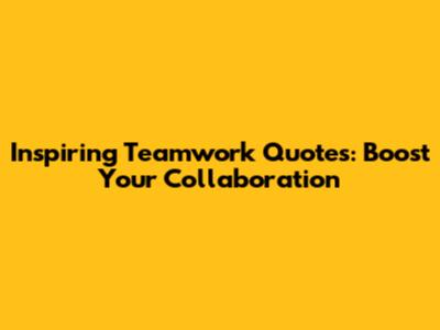 Inspiring Teamwork Quotes: Boost Your Collaboration