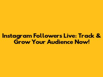 Instagram Followers Live: Track & Grow Your Audience Now!