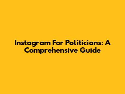Instagram For Politicians: A Comprehensive Guide