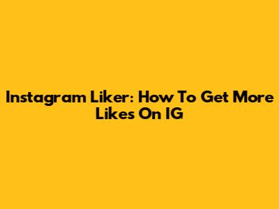 Instagram Liker: How To Get More Likes On IG