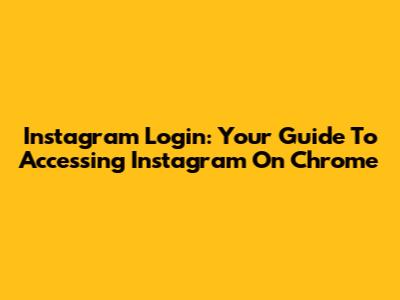 Instagram Login: Your Guide To Accessing Instagram On Chrome