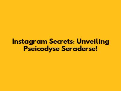 Instagram Secrets: Unveiling Pseicodyse Seraderse!