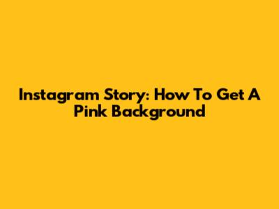 Instagram Story: How To Get A Pink Background