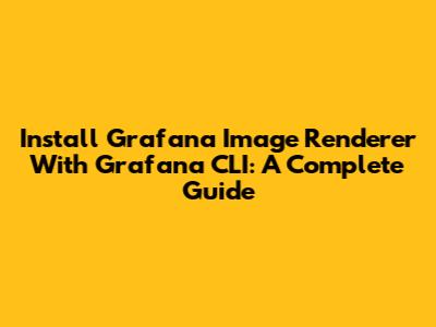Install Grafana Image Renderer With Grafana CLI: A Complete Guide