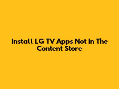 Install LG TV Apps Not In The Content Store