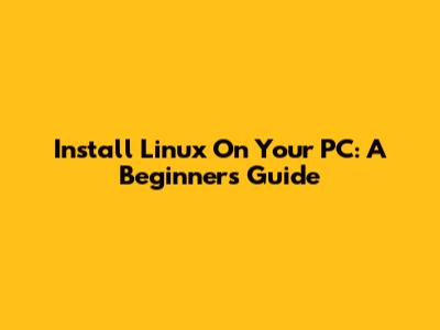 Install Linux On Your PC: A Beginner's Guide