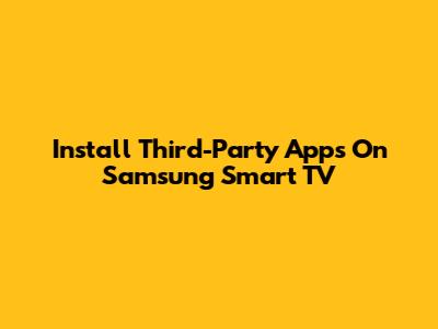 Install Third-Party Apps On Samsung Smart TV
