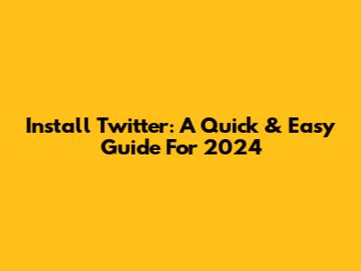Install Twitter: A Quick & Easy Guide For 2024