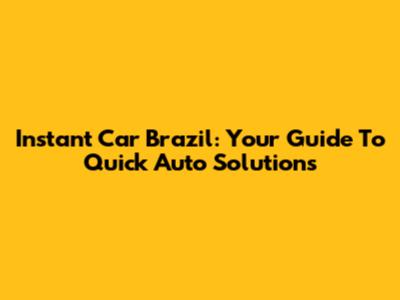 Instant Car Brazil: Your Guide To Quick Auto Solutions