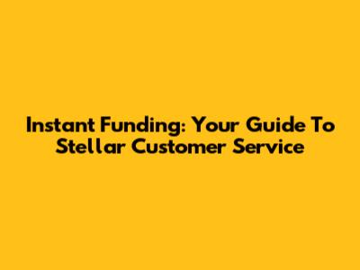 Instant Funding: Your Guide To Stellar Customer Service