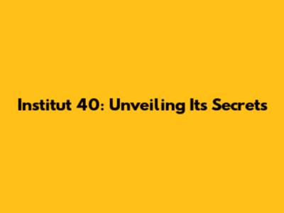 Institut 40: Unveiling Its Secrets