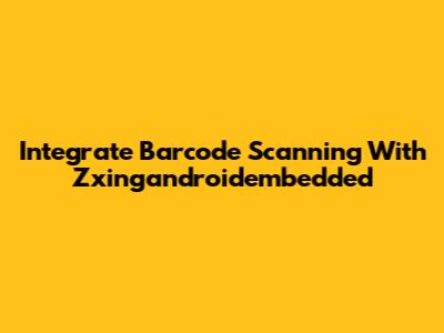 Integrate Barcode Scanning With Zxingandroidembedded