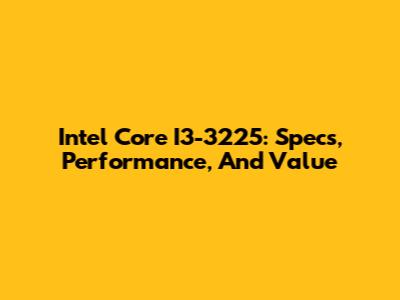 Intel Core I3-3225: Specs, Performance, And Value