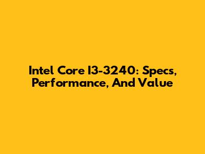 Intel Core I3-3240: Specs, Performance, And Value