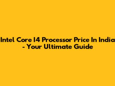 Intel Core I4 Processor Price In India - Your Ultimate Guide