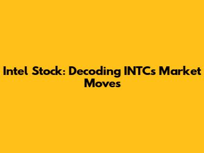 Intel Stock: Decoding INTC's Market Moves