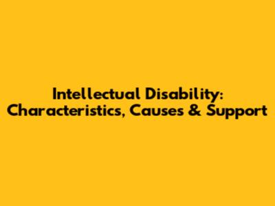 Intellectual Disability: Characteristics, Causes & Support