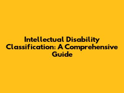Intellectual Disability Classification: A Comprehensive Guide