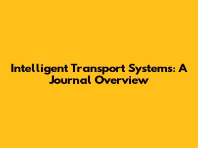 Intelligent Transport Systems: A Journal Overview