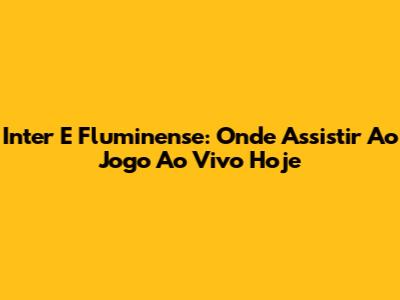Inter E Fluminense: Onde Assistir Ao Jogo Ao Vivo Hoje