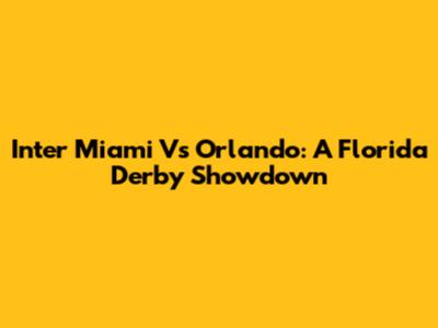 Inter Miami Vs Orlando: A Florida Derby Showdown