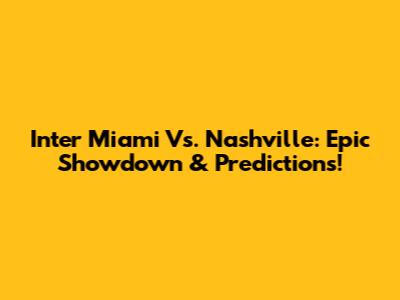 Inter Miami Vs. Nashville: Epic Showdown & Predictions!