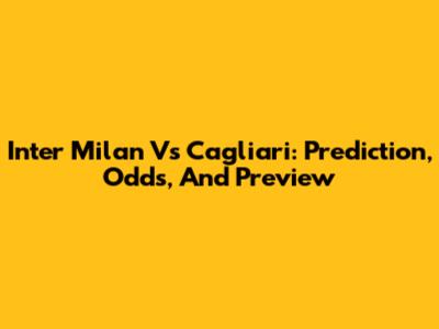 Inter Milan Vs Cagliari: Prediction, Odds, And Preview