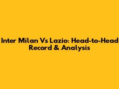 Inter Milan Vs Lazio: Head-to-Head Record & Analysis