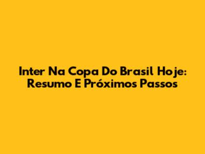 Inter Na Copa Do Brasil Hoje: Resumo E Próximos Passos