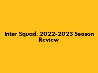 Inter Squad: 2022-2023 Season Review