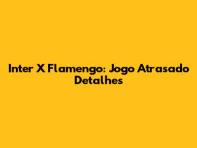 Inter X Flamengo: Jogo Atrasado Detalhes