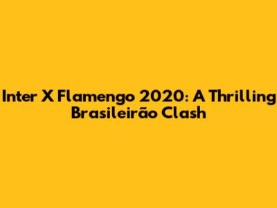 Inter X Flamengo 2020: A Thrilling Brasileirão Clash