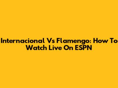 Internacional Vs Flamengo: How To Watch Live On ESPN
