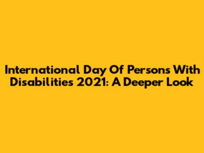 International Day Of Persons With Disabilities 2021: A Deeper Look