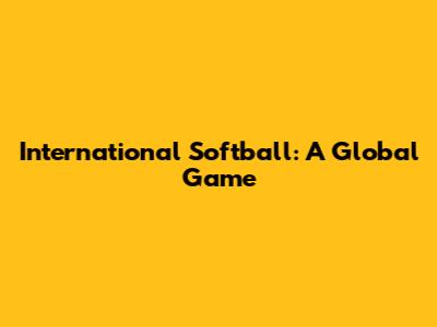 International Softball: A Global Game